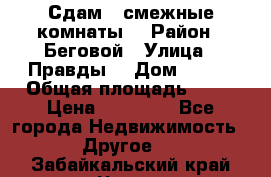 Сдам 2 смежные комнаты  › Район ­ Беговой › Улица ­ Правды  › Дом ­ 1/2 › Общая площадь ­ 27 › Цена ­ 25 000 - Все города Недвижимость » Другое   . Забайкальский край,Чита г.